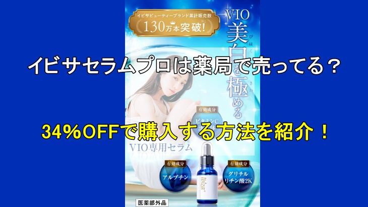 イビサセラムプロは薬局で売ってる？34％OFFで購入する方法を紹介！